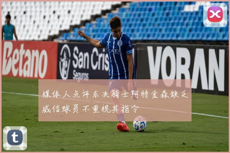 媒体人点评东决骑士阿特金森缺乏威信球员不重视其指令