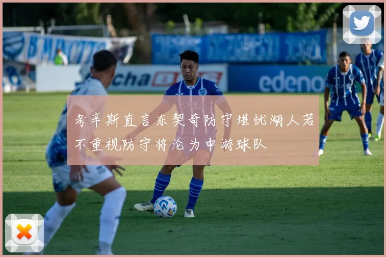 考辛斯直言东契奇防守堪忧湖人若不重视防守将沦为中游球队
