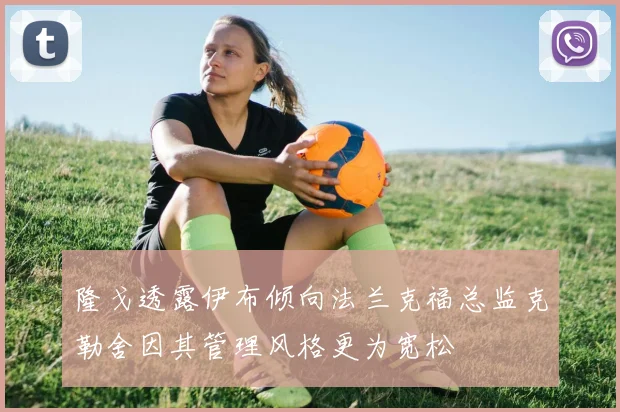 隆戈透露伊布倾向法兰克福总监克勒舍因其管理风格更为宽松