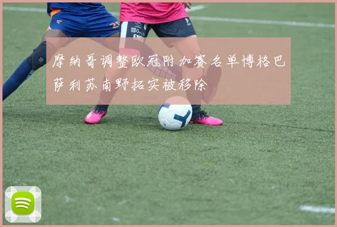 摩纳哥调整欧冠附加赛名单博格巴萨利苏南野拓实被移除