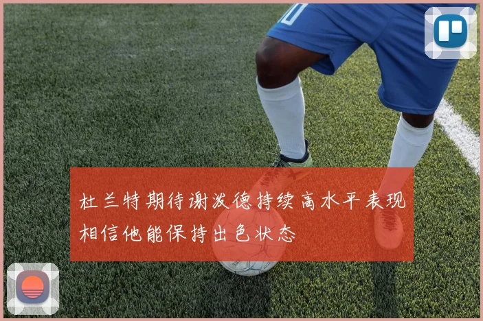 杜兰特期待谢泼德持续高水平表现相信他能保持出色状态