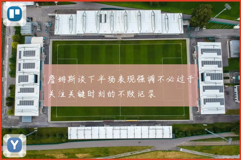 詹姆斯谈下半场表现强调不必过于关注关键时刻的不败记录