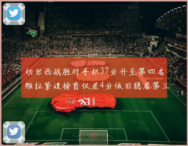 切尔西战胜对手积37分升至第四名维拉紧追榜首仅差4分依旧稳居第三